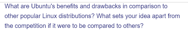 What are Ubuntu's benefits and drawbacks in comparison to
other popular Linux distributions? What sets your idea apart from
the competition if it were to be compared to others?