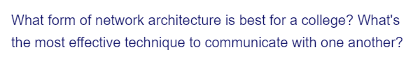 What form of network architecture is best for a college? What's
the most effective technique to communicate with one another?