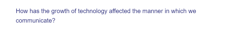 How has the growth of technology affected the manner in which we
communicate?