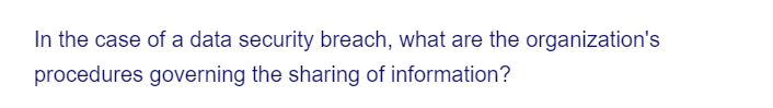 In the case of a data security breach, what are the organization's
procedures governing the sharing of information?