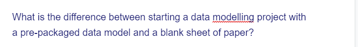 What is the difference between starting a data modelling project with
a pre-packaged data model and a blank sheet of paper?