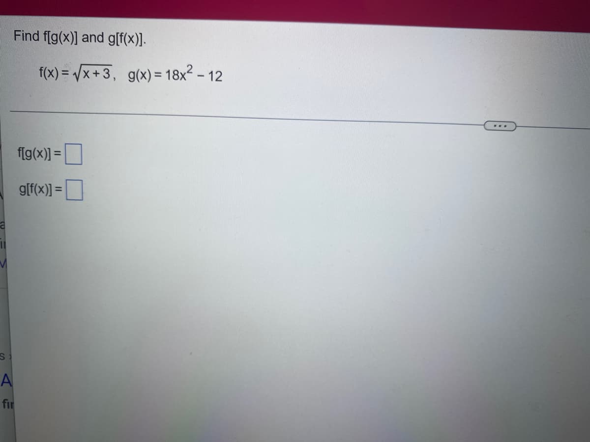 a
||
Find f[g(x)] and g[f(x)].
S
A
fir
f(x)=√x+3, g(x)= 18x² - 12
f[g(x)]=
g[f(x)]=