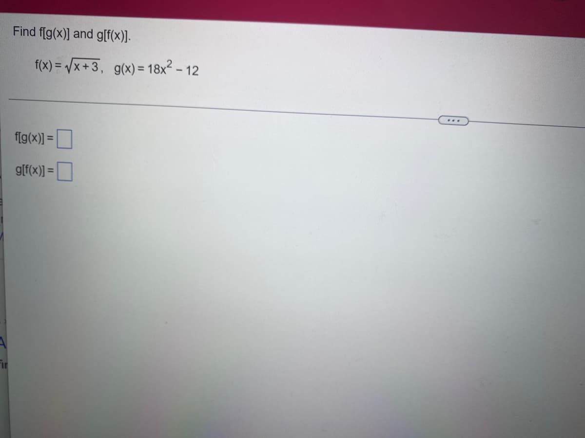 Find f[g(x)] and g[f(x)].
f(x)=√√x+3, g(x)= 18x² - 12
f(g(x)] =
g[f(x)]=