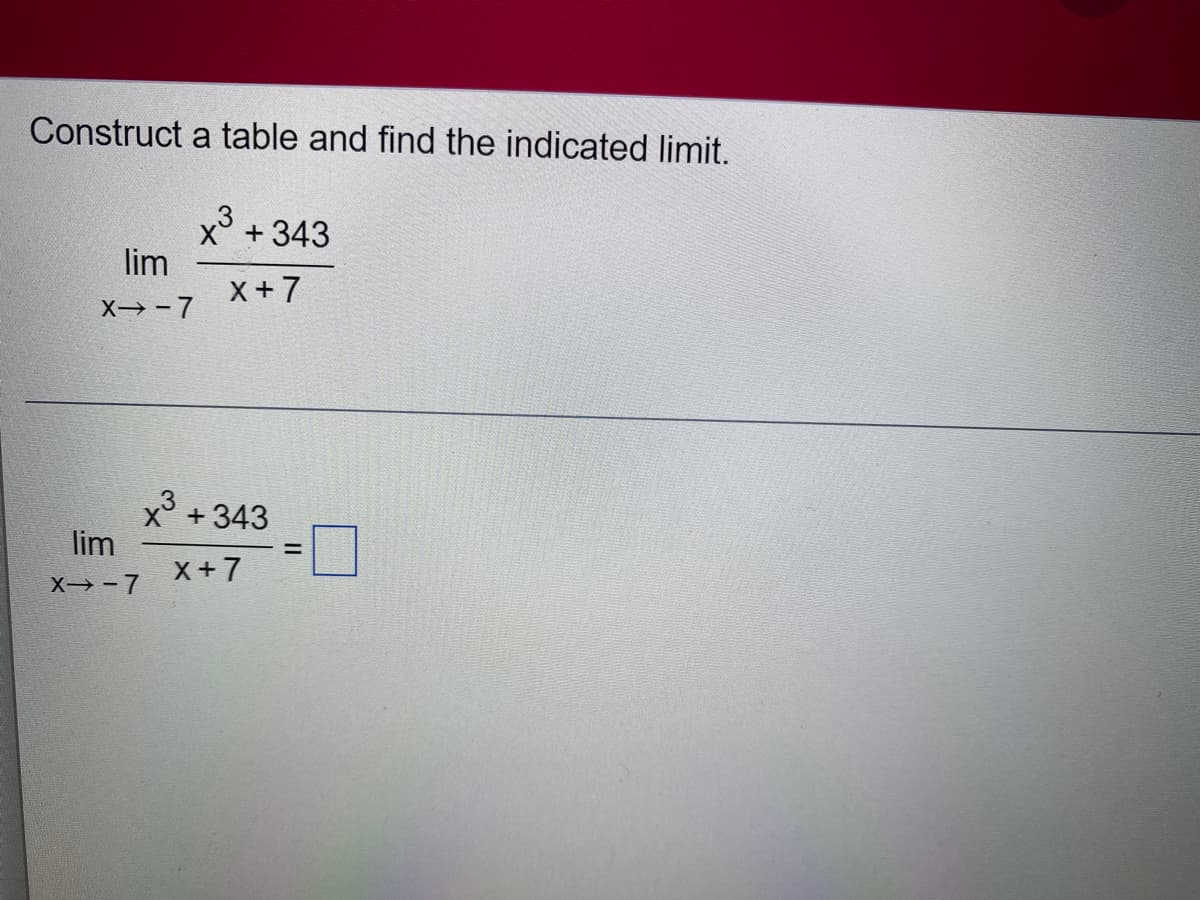 Construct a table and find the indicated limit.
lim
X→-7
lim
X→-7
x³ + 343
X+7
+ 343
X+7
=