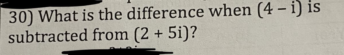 30) What is the difference when (4 - i) is
subtracted from (2 + 5i)?
