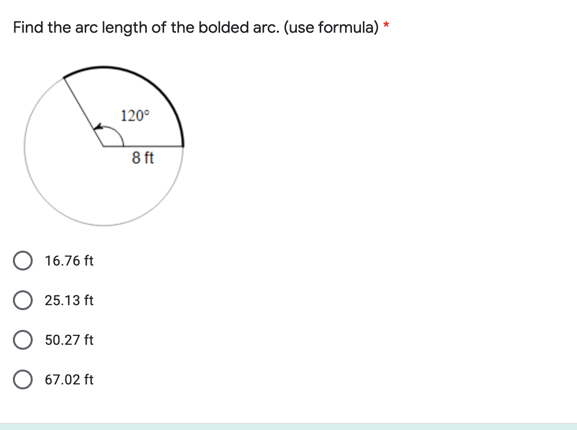 Find the arc length of the bolded arc. (use formula) *
120°
8 ft
O 16.76 ft
O 25.13 ft
50.27 ft
O 67.02 ft
