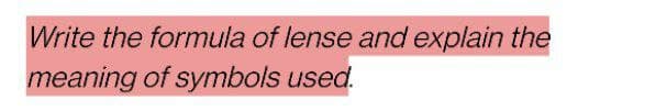 Write the formula of lense and explain the
meaning of symbols used.