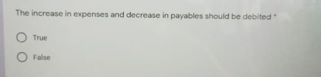 The increase in expenses and decrease in payables should be debited
O True
O False
