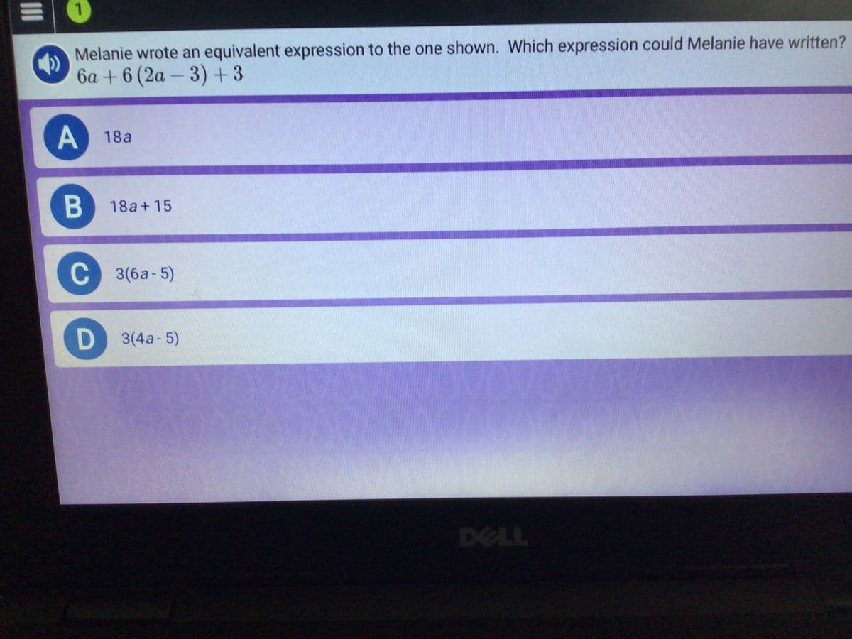 Melanie wrote an equivalent expression to the one shown. Which expression could Melanie have written?
6a +6 (2a - 3)+3
A 18a
B 18a+ 15
C 3(6a- 5)
3(4a-5)
DELL
II
