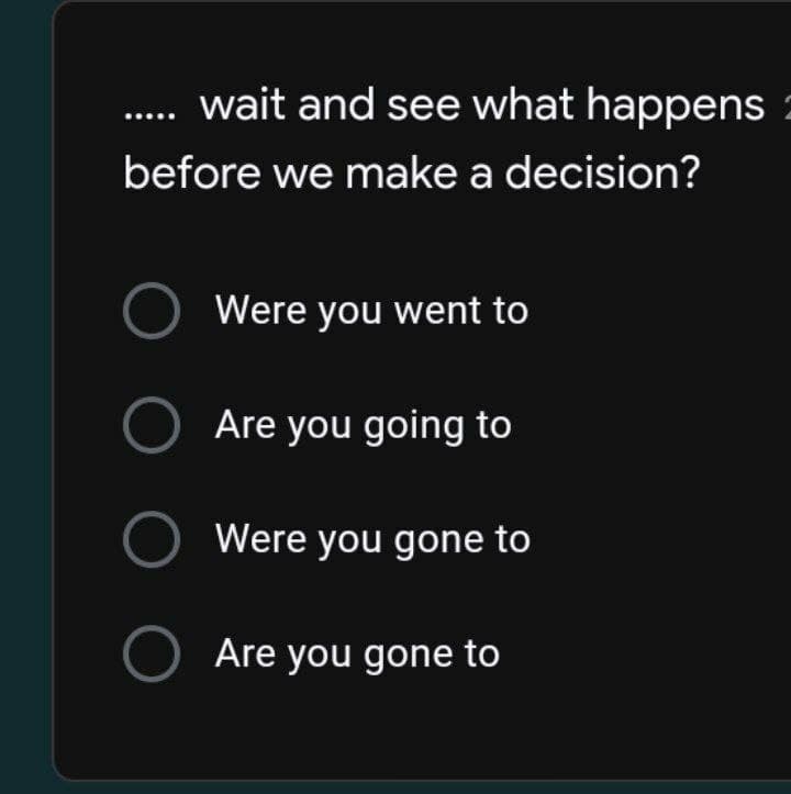 wait and see what happens 2
before we make a decision?
Were you went to
O
Are you going to
O Were you gone to
O Are you gone to