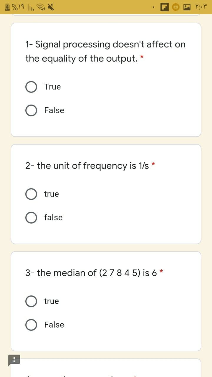 2%19 li. a
1- Signal processing doesn't affect on
the equality of the output. *
True
O False
2- the unit of frequency is 1/s *
true
false
3- the median of (2 7 8 4 5) is 6 *
true
O False
