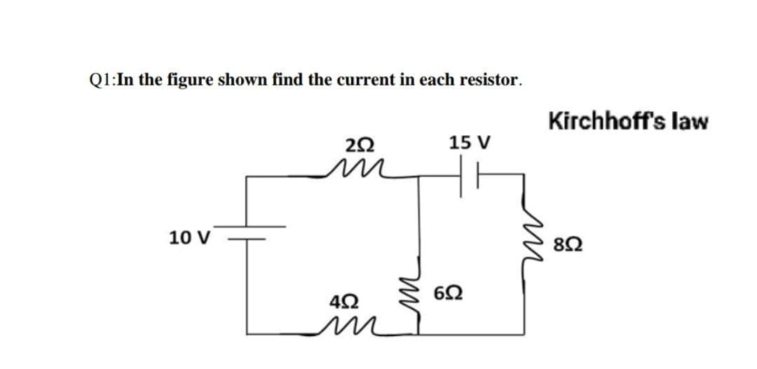 Q1: In the figure shown find the current in each resistor.
252
15 V
10 V
452
m
6Ω
Kirchhoff's law
852