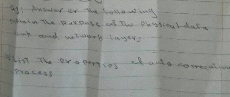 Q: Answer er the follow.
Explain the purpose of the physical dafa
Vink and network layers
List The properties
Process
et auto correction