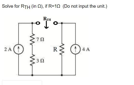 Solve for RTH (in 02), if R=10 (Do not input the unit.)
2 A
RTH
702
3Ω
R
www
4 A