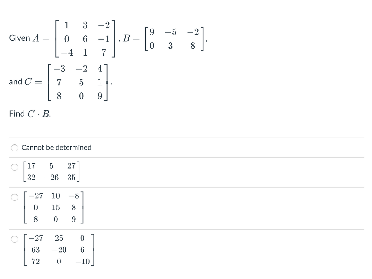 1
3
-2
-5
-2
Given A
-1
В —
3
4
1
3
-2
4
and C
7
5
8
9
Find C · B.
Cannot be determined
C 17
27
32
-26
35
27
10
-8
15
8
8
9.
-27
25
63
-20
6.
72
-10
