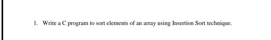 1. Write a C program to sort elements of an array using Insertion Sort technique.
