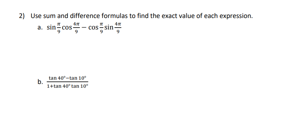 2) Use sum and difference formulas to find the exact value of each expression.
sin플cos
sin
а.
COS
- COS
tan 40°-tan 10°
b.
1+tan 40° tan 10°
