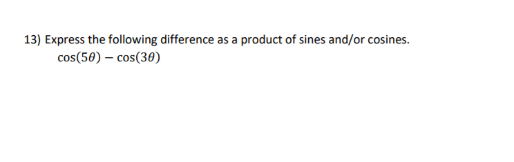 13) Express the following difference as a product of sines and/or cosines.
cos(50) – cos(30)
