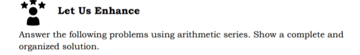 Let Us Enhance
Answer the following problems using arithmetic series. Show a complete and
organized solution.
