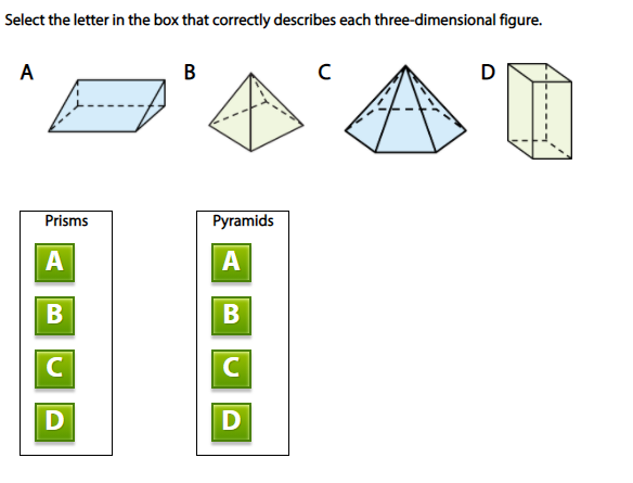 Select the letter in the box that correctly describes each three-dimensional figure.
A
B
D
Prisms
Pyramids
A
A
C
D
D
