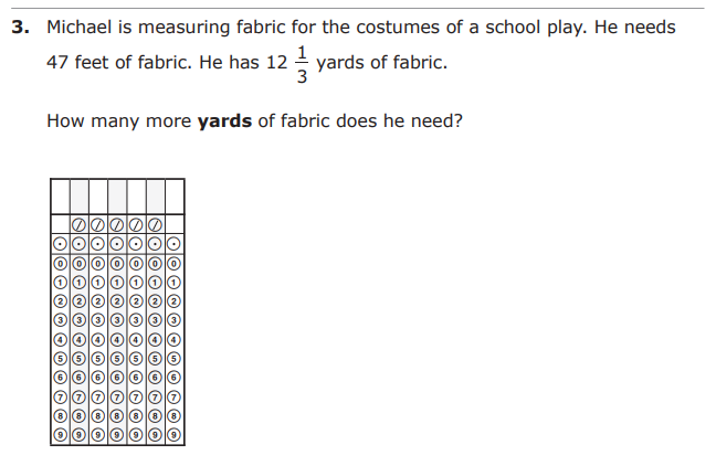 3. Michael is measuring fabric for the costumes of a school play. He needs
47 feet of fabric. He has 12 yards of fabric.
How many more yards of fabric does he need?
lolo o O O O O O O O O
O O O O O O O
O O O O O O O O O O
O O O O O O O O O O
OIOO O O O O W O O O O
OOO O O O O O O O O O
OO O O O O O O O O O
