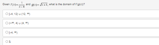 Given f(x)=
1
and g(x)=√x+4, what is the domain of f(g(x))?
X-4
O[-4, 12) u (12,00)
0 (-00, 4) U (4,00)
O[-4,⁰0)
OR