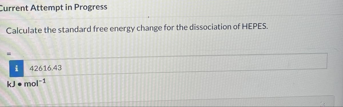 Current Attempt in Progress
Calculate the standard free energy change for the dissociation of HEPES.
42616.43
kJ mol-1