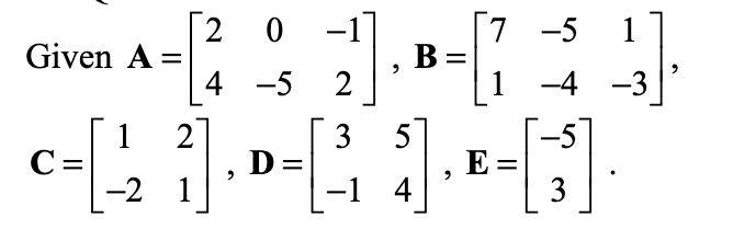 7
B =
1
-5 1
Given A
4 -5
2
-4 -3
5
1
C=
-2
2
3
D =
-1 4
-5
E =
3
1
