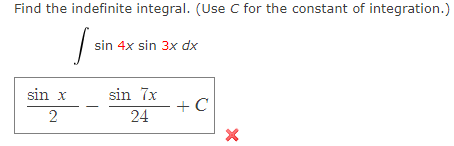 Find the indefinite integral. (Use C for the constant of integration.)
sin 4x sin 3x dx
sin x
sin 7x
+ C
2
24
