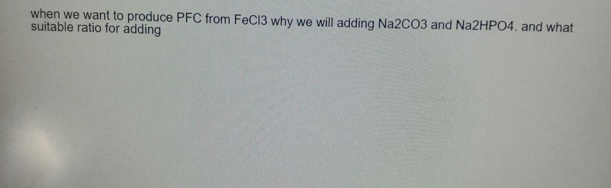 when we want to produce PFC from FeC13 why we will adding Na2CO3 and Na2HPO4. and what
suitable ratio for adding
