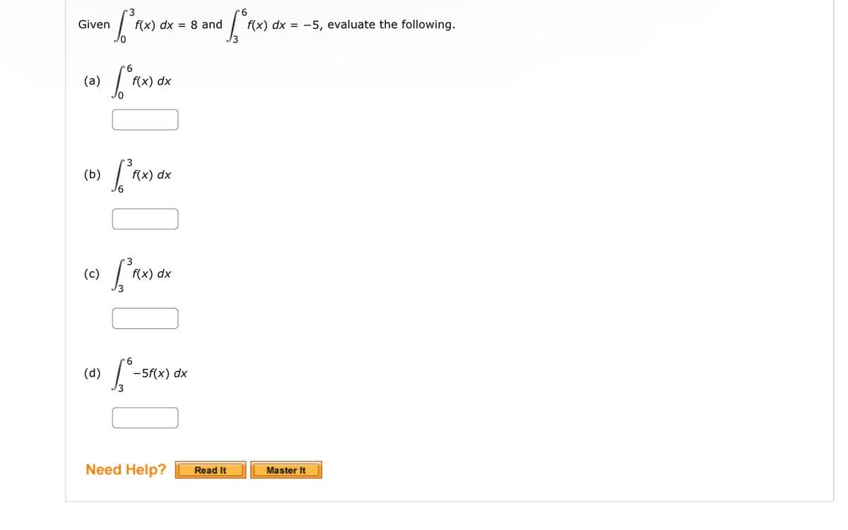 Given
(a)
(b)
(c)
n [²F(x) d
(d)
f(x) dx = 8 and
6
fºr
f(x) dx
f(x) dx
f(x) dx
[²-5r
-5f(x) dx
[²₁
Need Help?
Read It
f(x) dx = -5, evaluate the following.
Master It