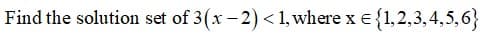 Find the solution set of 3(x - 2) <1, where x e{1,2,3,4,5,6}
