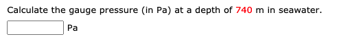 Calculate the gauge pressure (in Pa) at a depth of 740 m in seawater.
Pa
