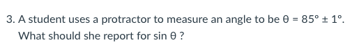 3. A student uses a protractor to measure an angle to be 0 = 85° ± 1°.
What should she report for sin 0 ?
