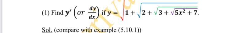 (1) Find y' (or ) if y
1+ 2 + v3 + v5x² + 7.
dx,
Sol. (compare with example (5.10.1))
