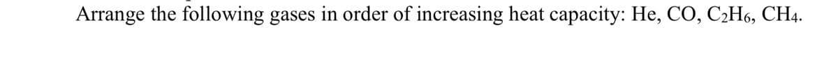 Arrange the following gases in order of increasing heat capacity: He, CO, C2H6, CH4.

