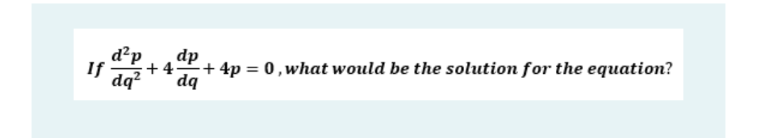 d²p dp
+4 +4p = 0, what would be the solution for the equation?
dq² dq