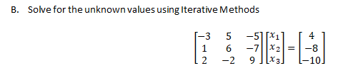 B. Solve for the unknown values using Iterative Methods
[-3
5
-5][X1
4
1
6
-7
X2 =
2
-2
[X3.
-10.
