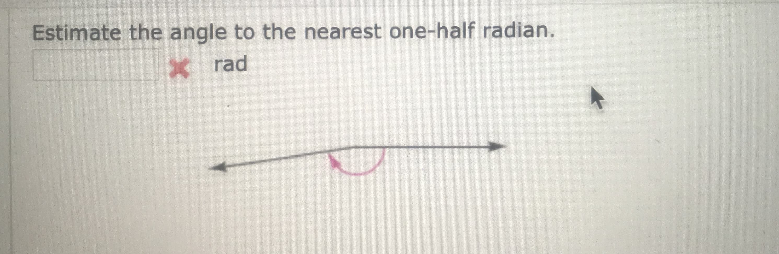 Estimate the angle to the nearest one-half radian.
X rad
