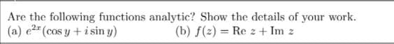 Are the following functions analytic? Show the details of your work.
(a) e2" (cos y + i sin y)
(b) f(2) = Re z + Im z
