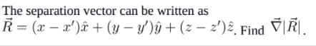 The separation vector can be written as
R = (x – a')â + (y – y')ŷ + (z - z')2, Find
