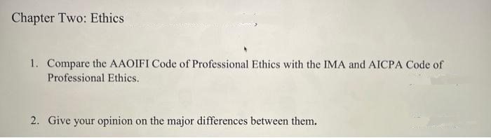 Chapter Two: Ethics
1. Compare the AAOIFI Code of Professional Ethics with the IMA and AICPA Code of
Professional Ethics.
2. Give your opinion on the major differences between them.