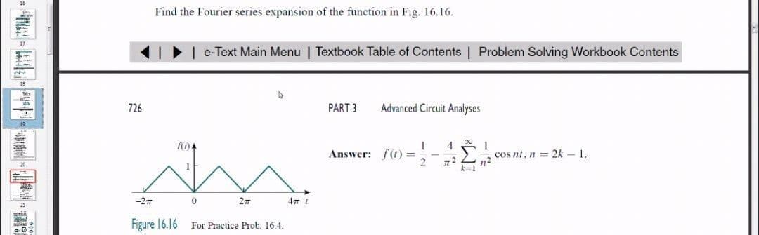 Find the Fourier series expansion of the function in Fig. 16.16.
e-Text Main Menu | Textbook Table of Contents | Problem Solving Workbook Contents
726
PART 3
Advanced Circuit Analyses
4
Answer: f(t) =
cos nt, n = 2k - 1.
k=1
-2
0.
47 t
Figure 16.16
For Practice Prob. 16.4.
