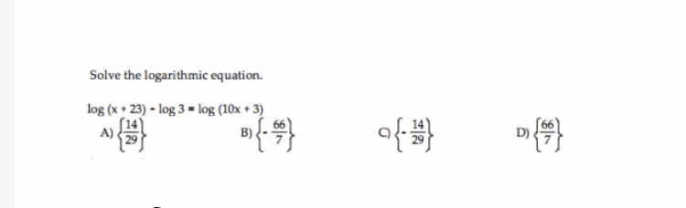 Solve the logarithmic equation.
log (x + 23) - log 3 - log (10x + 3)
of
A)
B).
D)
