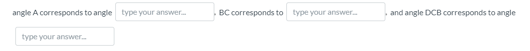 angle A corresponds to angle type your answer.
BC corresponds to type your answer.
- and angle DCB corresponds to angle
type your answer.
