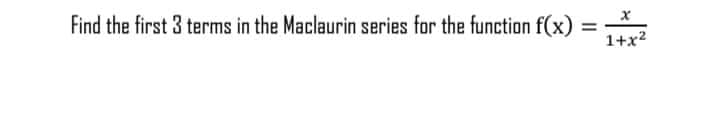 Find the first 3 terms in the Maclaurin series for the function f(x) =
1+x²