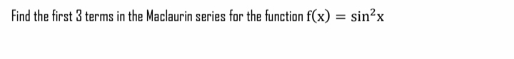 Find the first 3 terms in the Maclaurin series for the function f(x) = sin²x