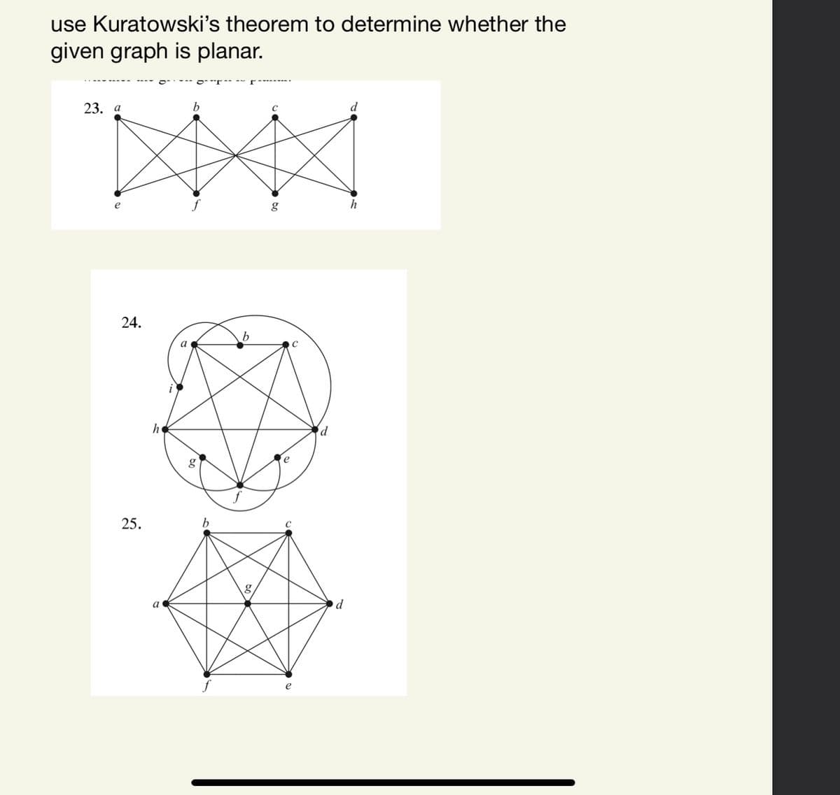 use Kuratowski's theorem to determine whether the
given graph is planar.
23. а
b
h
24.
a
he
e
25.
a
d
e
