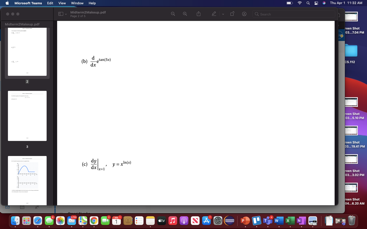 Microsoft Teams
Edit
View
Window
Help
Thu Apr 1 11:32 AM
O, Midterm2Makeup.pdf
Page 2 of 5
Q Search
Midterm2Makeup.pdf
reen Shot
03...7.04 PM
d
(b)
etan(5x)
cs.112
dx
reen Shot
03...5.10 PM
reen Shot
03...19.41 PM
Y = xln(x)
x=1
(c)
reen Shot
03...3.02 PM
reen Shot
04...6.20 AM
APR 1
étv
w
