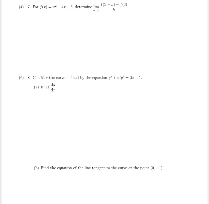 f(3+ h) – f(3)
(4) 7. For f(x) = x² – 4x + 5, determine lim
h0
h
(6) 8. Consider the curve defined by the equation y +x²y} = 2r – 1.
dy
(a) Find
dz
(b) Find the equation of the line tangent to the curve at the point (0, –1).
